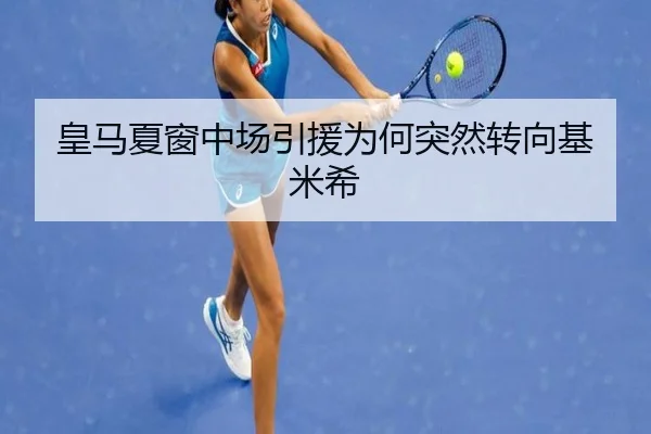 皇马夏窗中场引援为何突然转向基米希