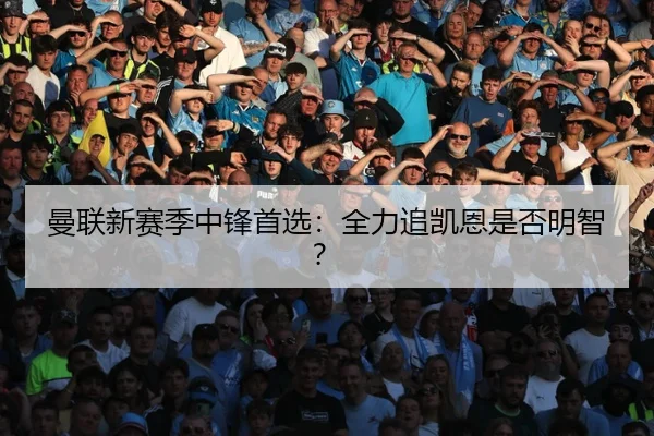 曼联新赛季中锋首选：全力追凯恩是否明智？